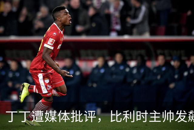 丁丁遭媒体批评，比利时主帅发飙：你们是真不知道他是什么级别