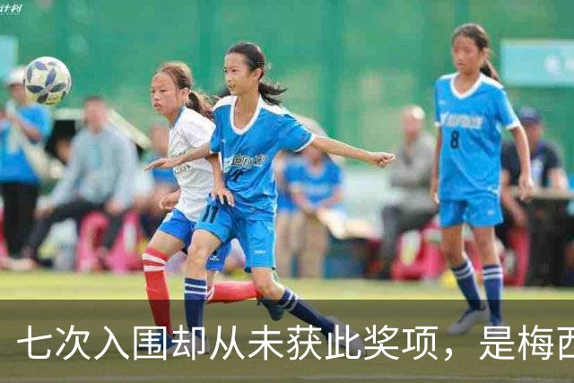 七次入围却从未获此奖项，是梅西最大遗憾？不完美的球王才最真实