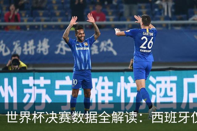 世界杯决赛数据全解读：西班牙仅失1球阿根廷轰19球，总统缺席36年魔咒待破