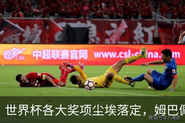世界杯各大奖项尘埃落定，姆巴佩摘得金靴奖