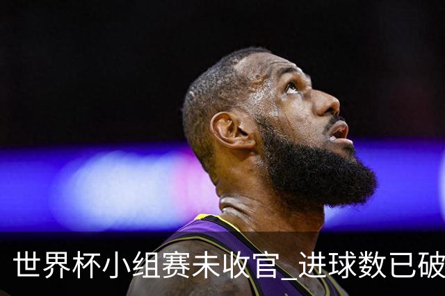 世界杯小组赛未收官 进球数已破单届历史纪录