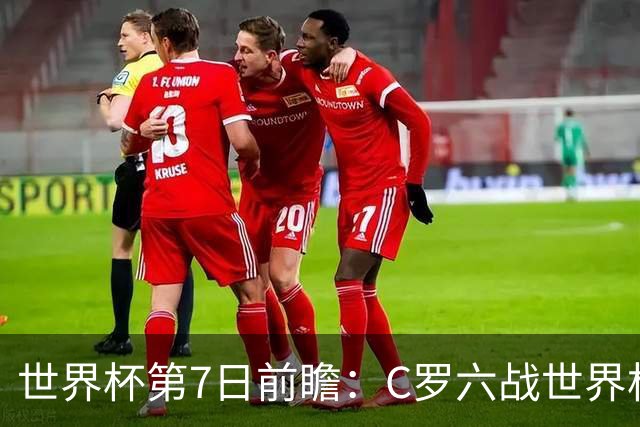 世界杯第7日前瞻：C罗六战世界杯冲纪录 英克对决焦点战