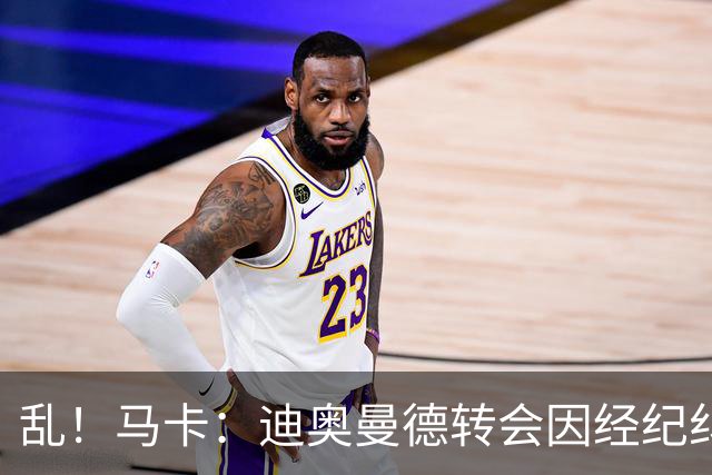 乱！马卡：迪奥曼德转会因经纪纠纷可能推迟，皇马内部强烈不满