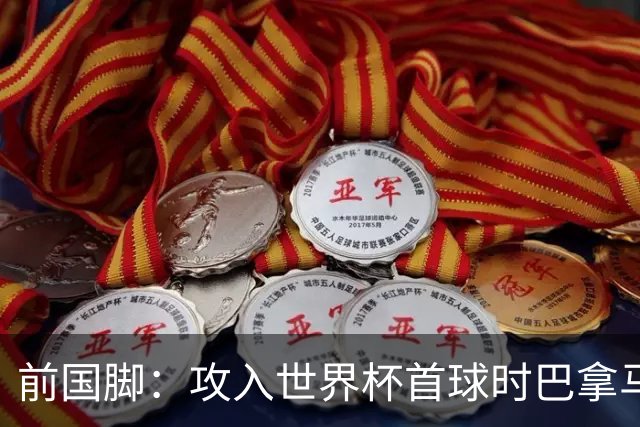前国脚：攻入世界杯首球时巴拿马1-6落后仍全民沸腾 今年争取首胜