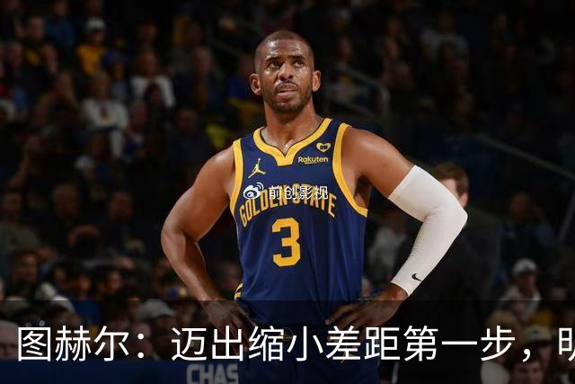 图赫尔：迈出缩小差距第一步，明天决赛日会很难受