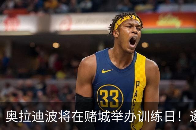 奥拉迪波将在赌城举办训练日！邀请NBA&CBA教练及高层验货