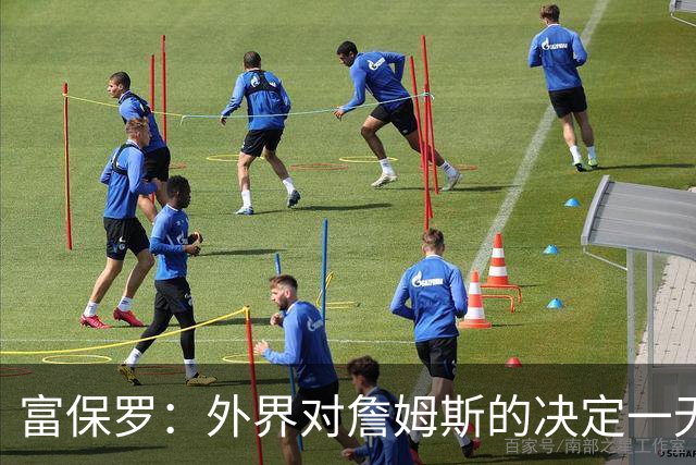 富保罗：外界对詹姆斯的决定一无所知 我们这么做并非为了博关注