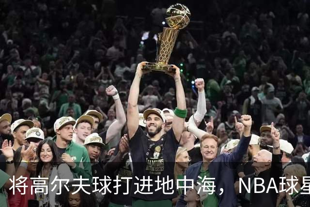 将高尔夫球打进地中海，NBA球星詹姆斯惹官司，意大利协会：已起诉，按刑法或判2-6年