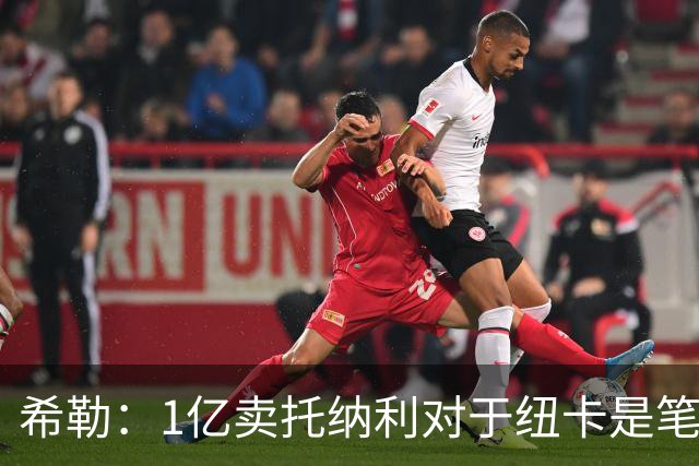 希勒：1亿卖托纳利对于纽卡是笔好买卖 纽卡有钱却无法大手大脚