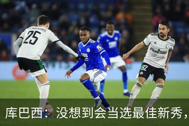 库巴西：没想到会当选最佳新秀，现在只想尽情享受这一切