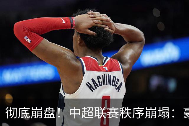 彻底崩盘！中超联赛秩序崩塌：豪门集体坠落，保级沦为大乱斗，泰山手握全局话语权