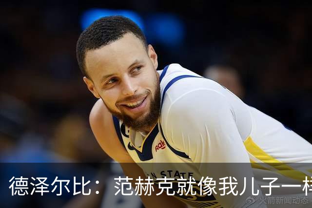 德泽尔比：范赫克就像我儿子一样；在我的理念中球员是平等的