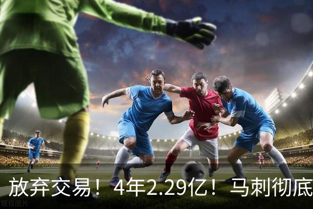 放弃交易！4年2.29亿！马刺彻底砸手里