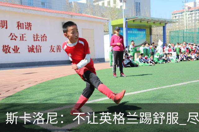 斯卡洛尼：不让英格兰踢舒服 尽力限制凯恩与贝林厄姆
