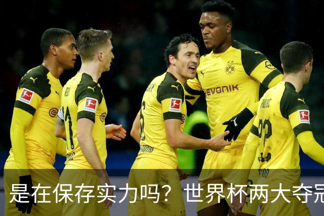 是在保存实力吗？世界杯两大夺冠热门热身赛同时“翻车”