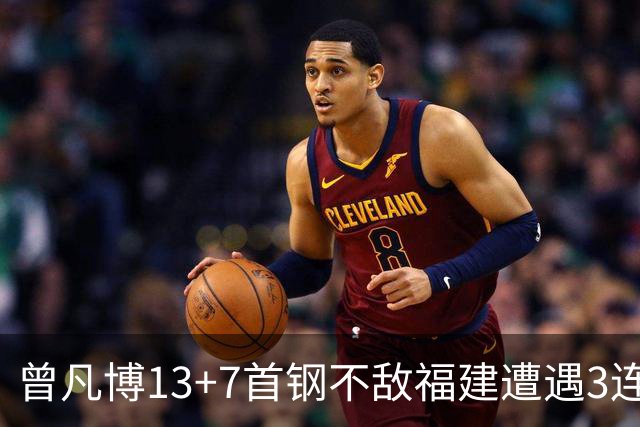 曾凡博13+7首钢不敌福建遭遇3连败 陈林坚26分