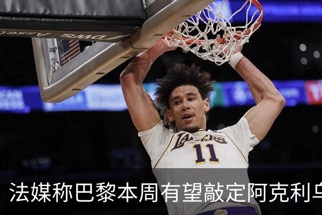 法媒称巴黎本周有望敲定阿克利乌什，利物浦恐失去心仪法国前锋