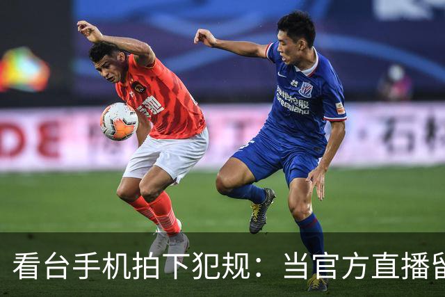 看台手机拍下犯规：当官方直播留下看不见的赛场