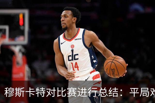 穆斯卡特对比赛进行总结：平局难免遗憾，对球队今天整体表现满意