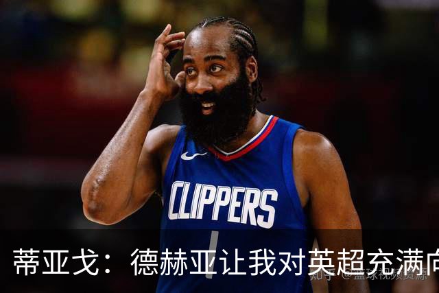 蒂亚戈：德赫亚让我对英超充满向往，加盟拜仁前他将我推荐至曼联