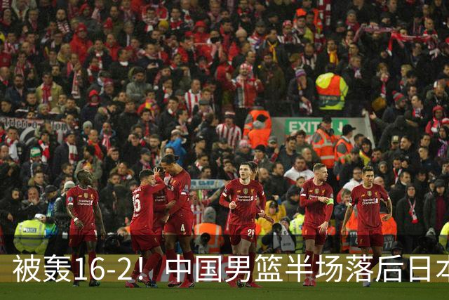 被轰16-2！中国男篮半场落后日本10分：贺希宁10分 杨瀚森5分2犯规