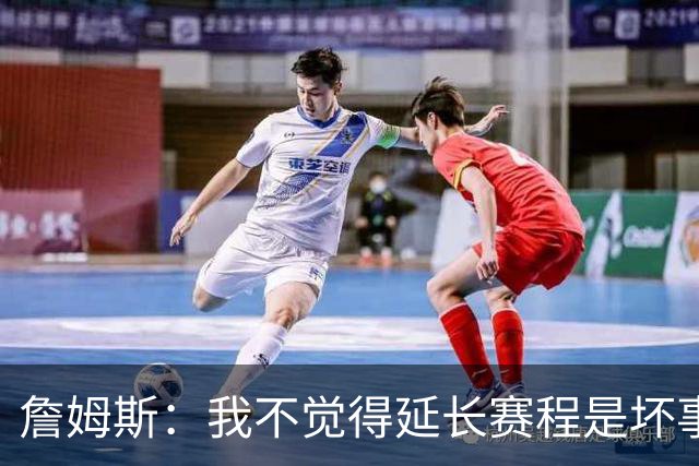詹姆斯：我不觉得延长赛程是坏事 也许可以先尝试一年或延长10天