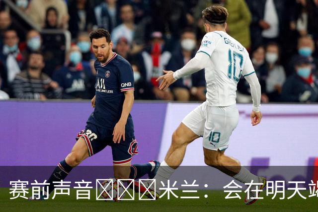 赛前声音📢📢📢米兰：会在明天竭尽全力去争取积极的结果