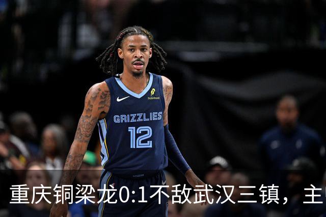 重庆铜梁龙0:1不敌武汉三镇，主帅刘建业：不希望我们成网红队
