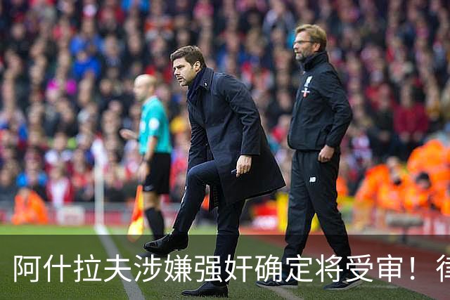 阿什拉夫涉嫌强奸确定将受审！律师：姆巴佩或再次被传唤出庭作证