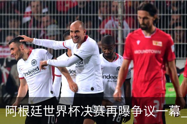 阿根廷世界杯决赛再曝争议一幕 1比0负西班牙后全队行为引众怒