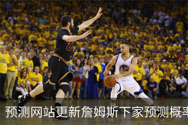 预测网站更新詹姆斯下家预测概率 骑士升至58.3% 达历史新高！