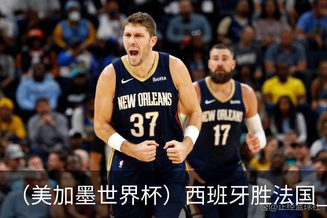（美加墨世界杯）西班牙胜法国 队史第二次闯入世界杯决赛