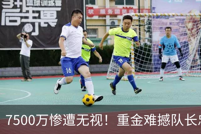 7500万惨遭无视！重金难撼队长忠心，阿森纳引援计划为何接连碰壁