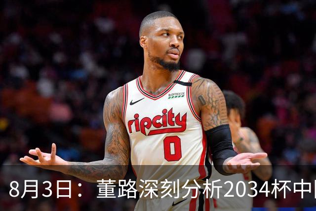 8月3日：董路深刻分析2034杯中国足球小将赛后成功秘诀