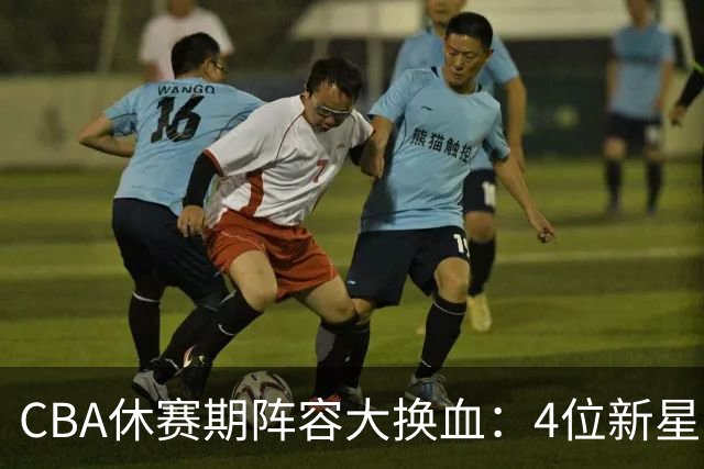 CBA休赛期阵容大换血：4位新星上位，王少杰无缘回归，徐杰意外