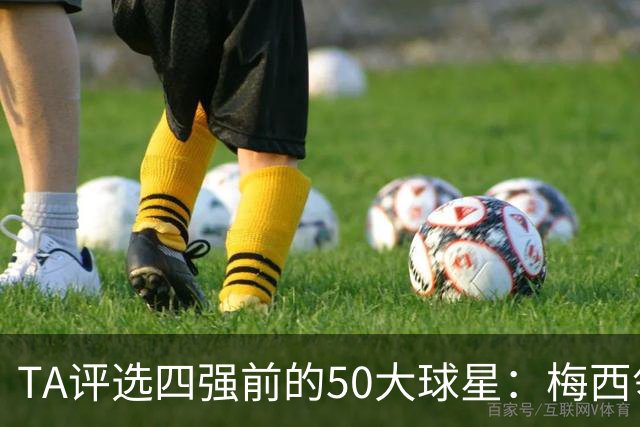 TA评选四强前的50大球星：梅西领衔，姆巴佩贝林前三，C罗落选