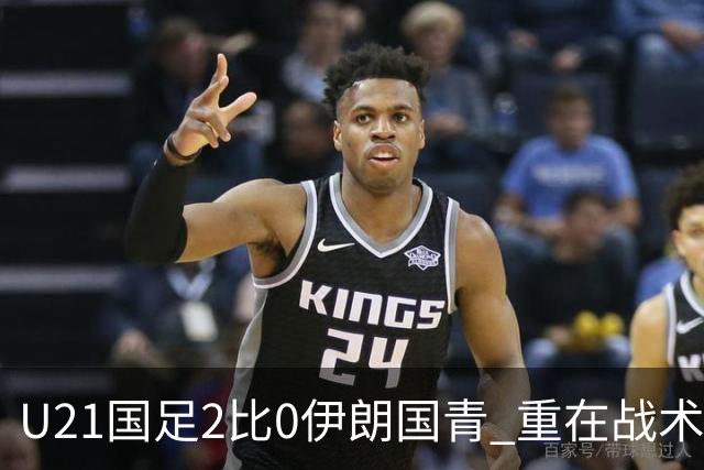 U21国足2比0伊朗国青 重在战术演练 第二场难度更大